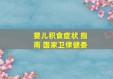 婴儿积食症状 指南 国家卫侓健委